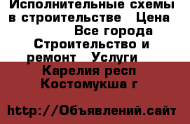 Исполнительные схемы в строительстве › Цена ­ 1 000 - Все города Строительство и ремонт » Услуги   . Карелия респ.,Костомукша г.